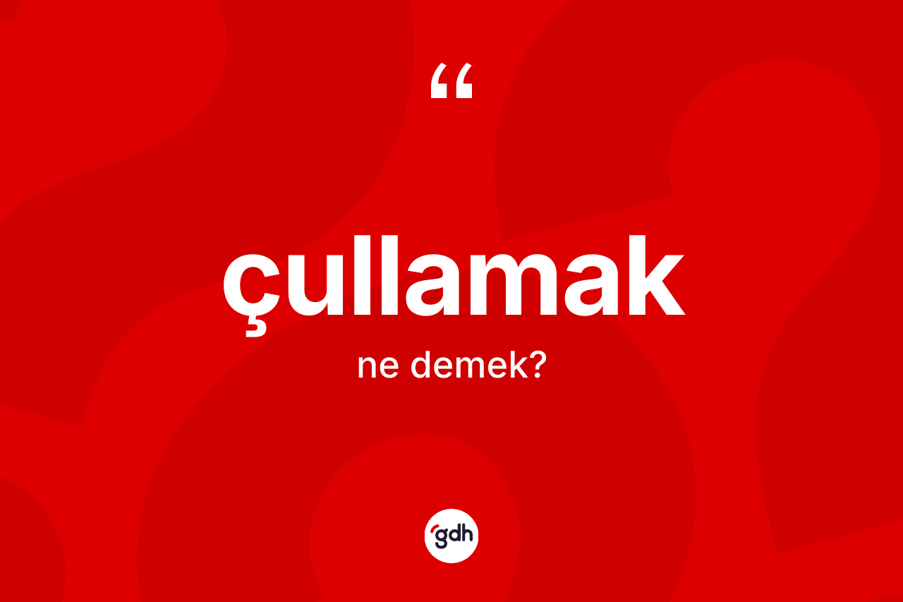 Çullamak ne demek? Çullamağın sözlükteki anlamı nedir?