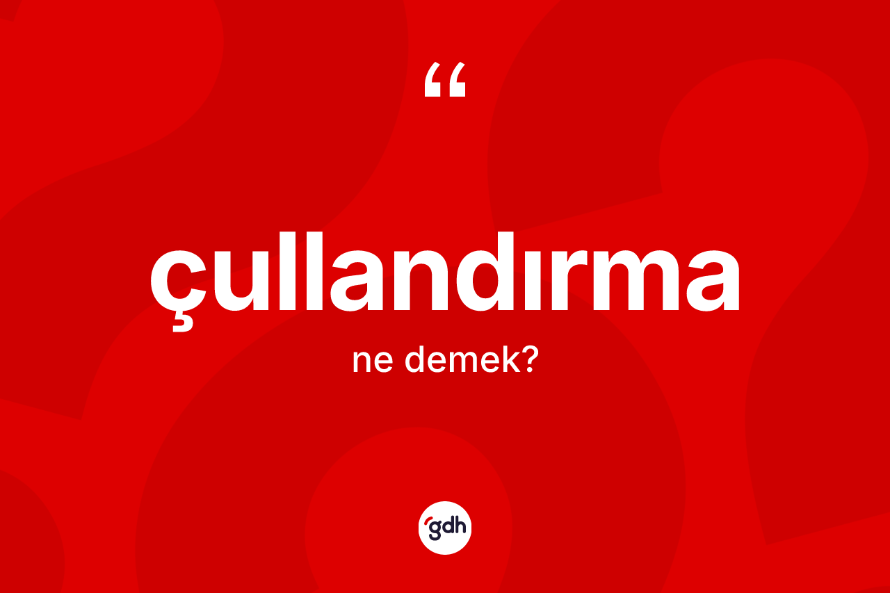 Çullandırma ne demek? Çullandırma kelimesinin TDK anlamı nedir?