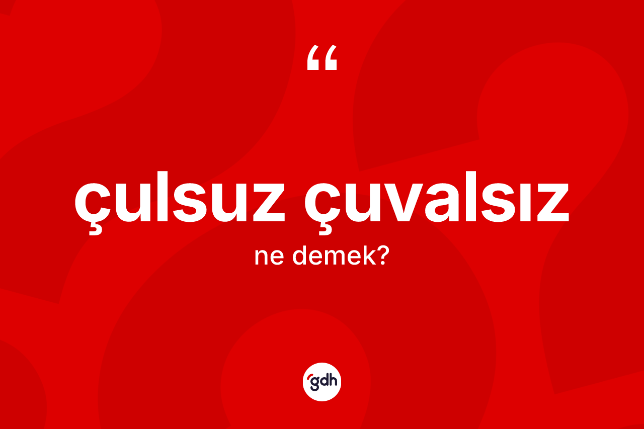 Çulsuz çuvalsız kelimesinin tanımı nedir? Çulsuz çuvalsızın sözlükteki anlamı nedir?