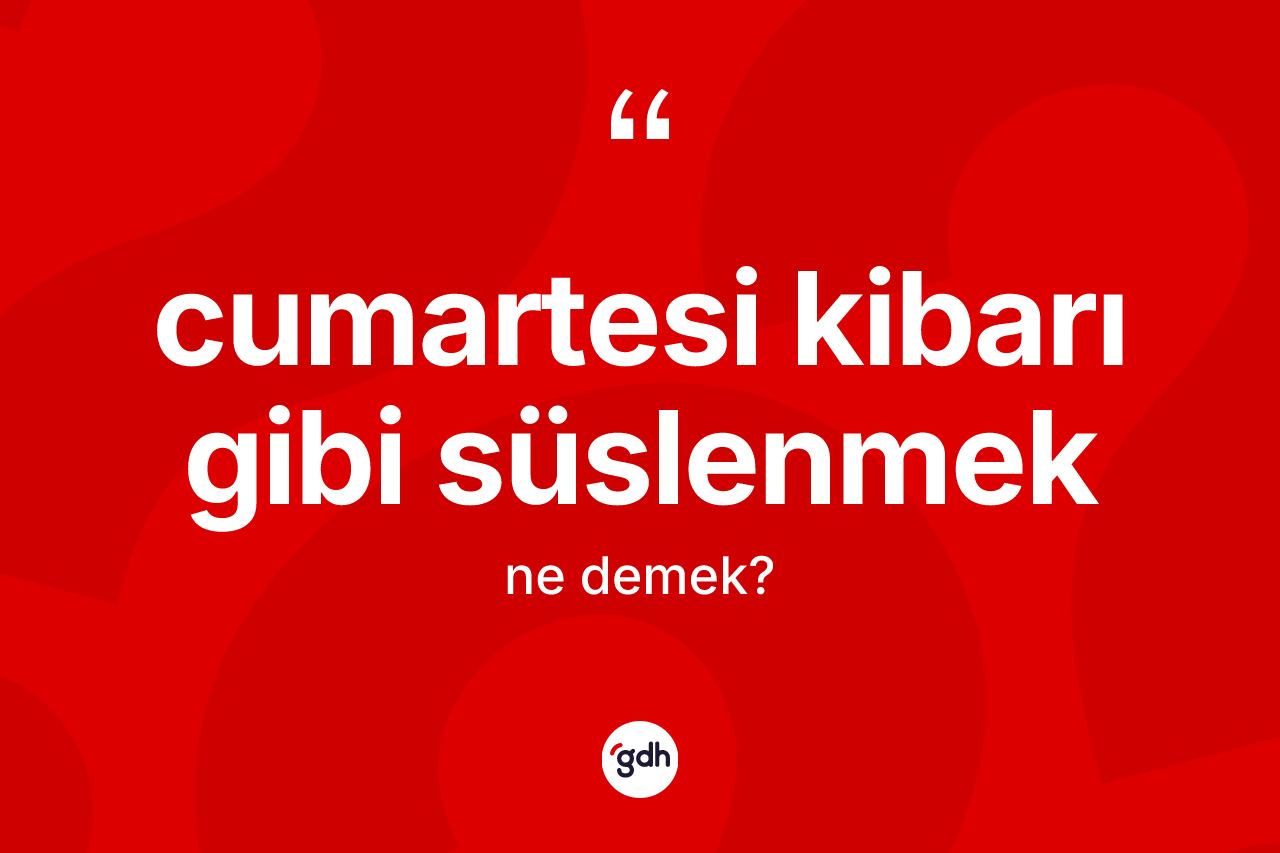 Cumartesi kibarı gibi süslenmek ifadesinin sözlükteki anlamı nedir? Cumartesi kibarı gibi süslenmek sözünün TDK anlamı nedir?