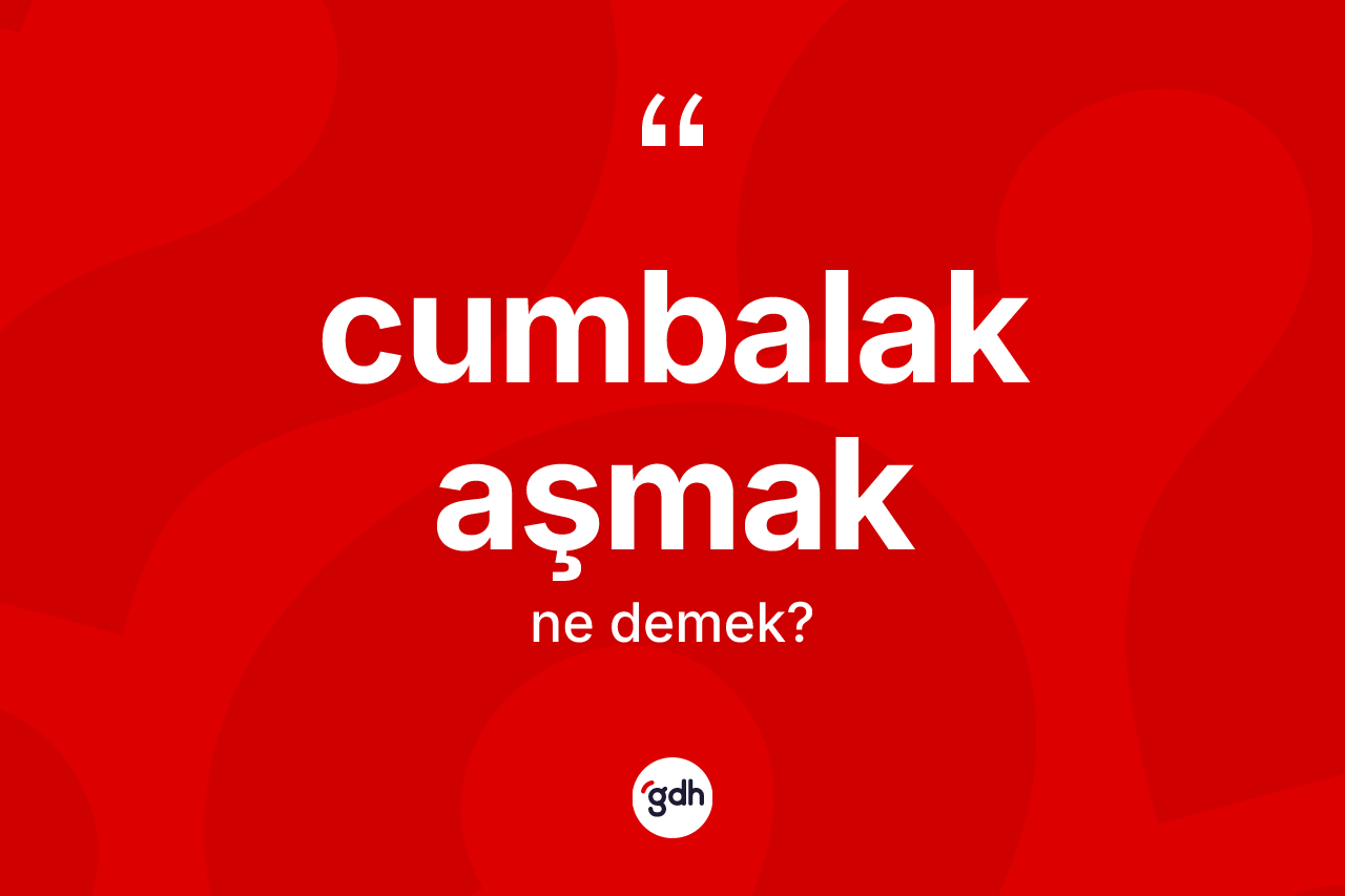 Cumbalak aşmak ne demektir?