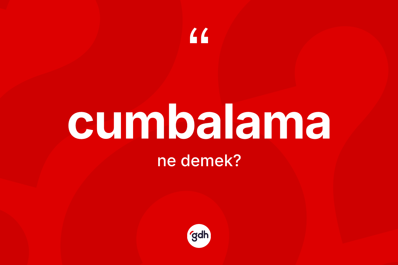Cumbalama kelimesi ne anlama gelir? Cumbalama kelimesinin TDK anlamı nedir?