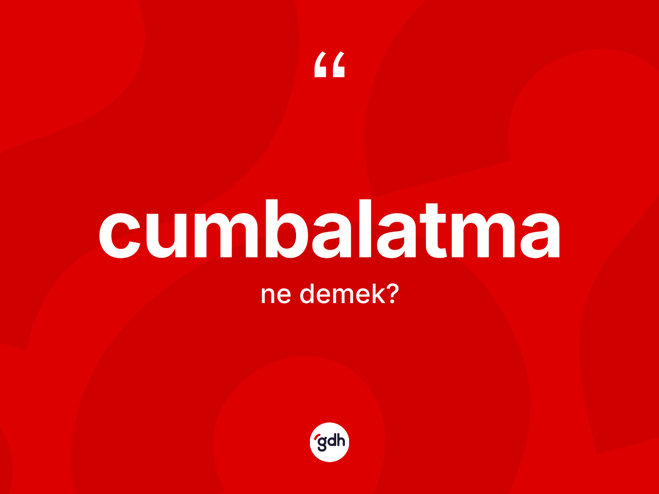 Cumbalatma kelimesinin tanımı nedir? Cumbalatmanın TDK'ya göre anlamı nedir?