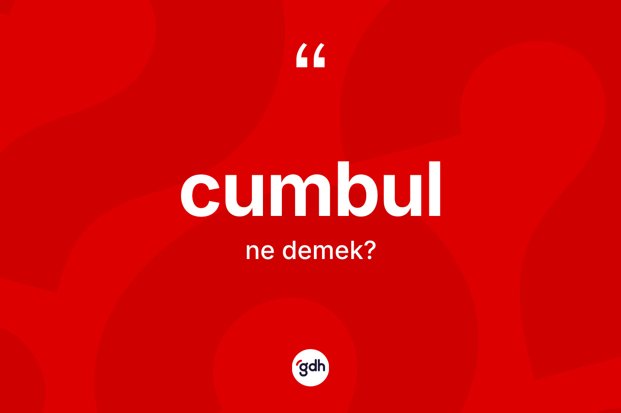 Cumbul ne demek? Cumbulun TDK'ya göre anlamı nedir?