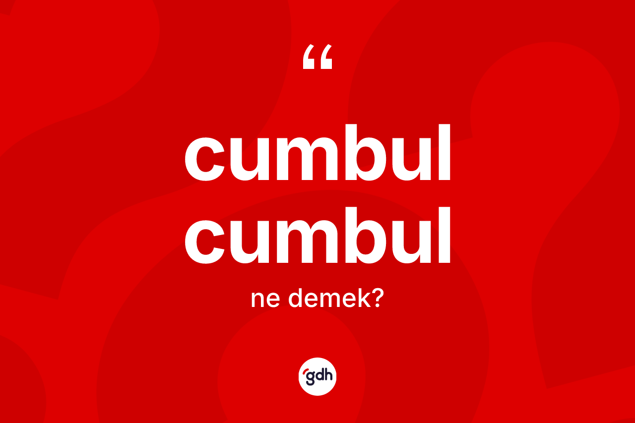 Cumbul cumbul kelimesinin sözlükteki tanımı nedir?