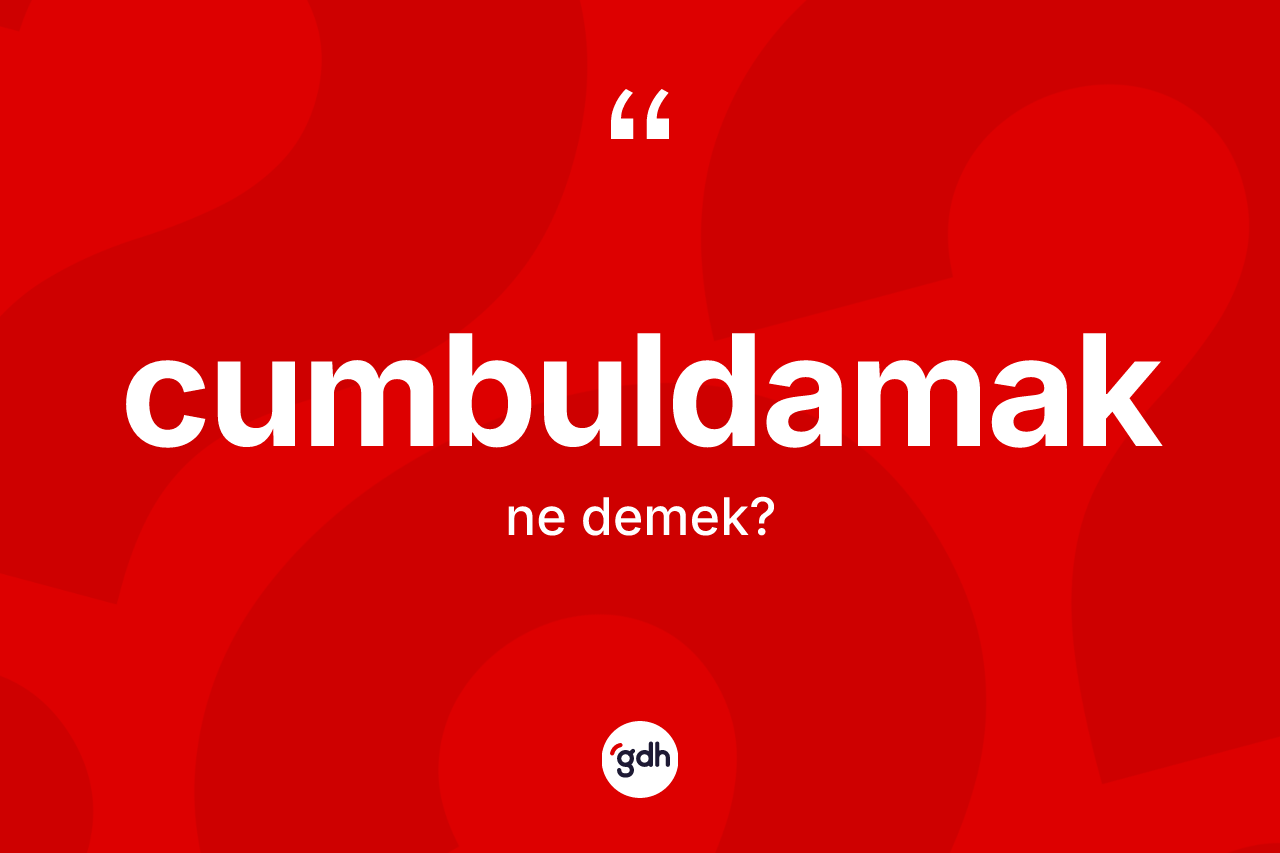 Cumbuldamak ne anlama gelir? Cumbuldamağın TDK'ya göre anlamı nedir?