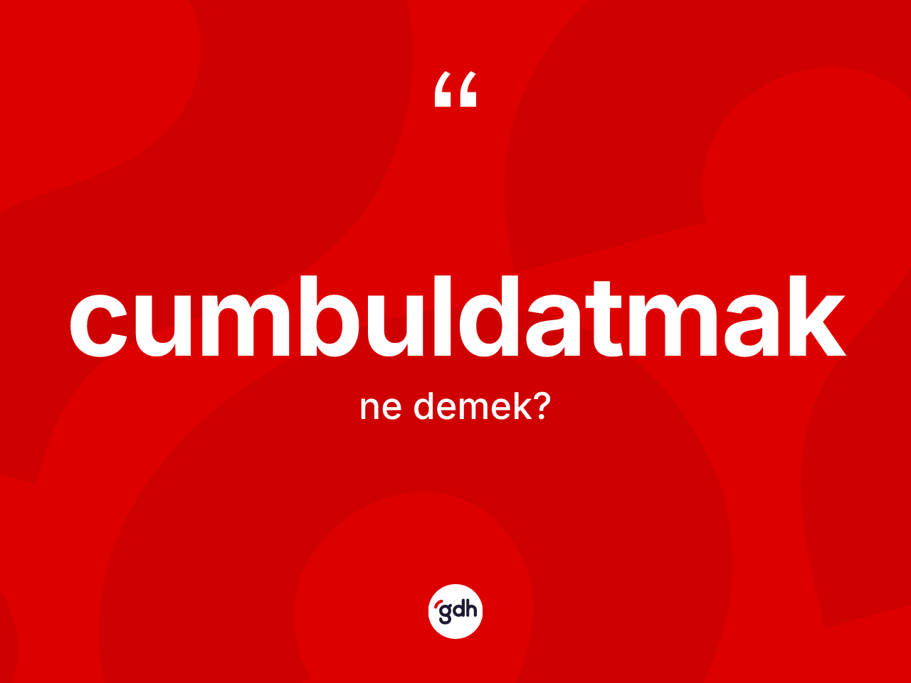 Cumbuldatmak kelimesinin anlamı nedir? Cumbuldatmağın kısaca tanımı nedir?