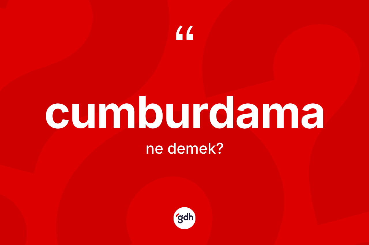 Cumburdama ne demek? Cumburdamanın TDK'ya göre anlamı nedir?