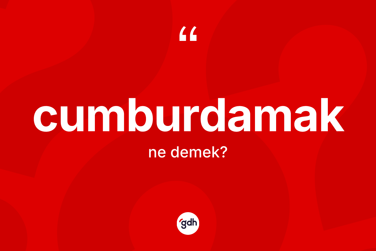 Cumburdamak kelimesinin tanımı nedir? Cumburdamağın TDK'ya göre anlamı nedir?