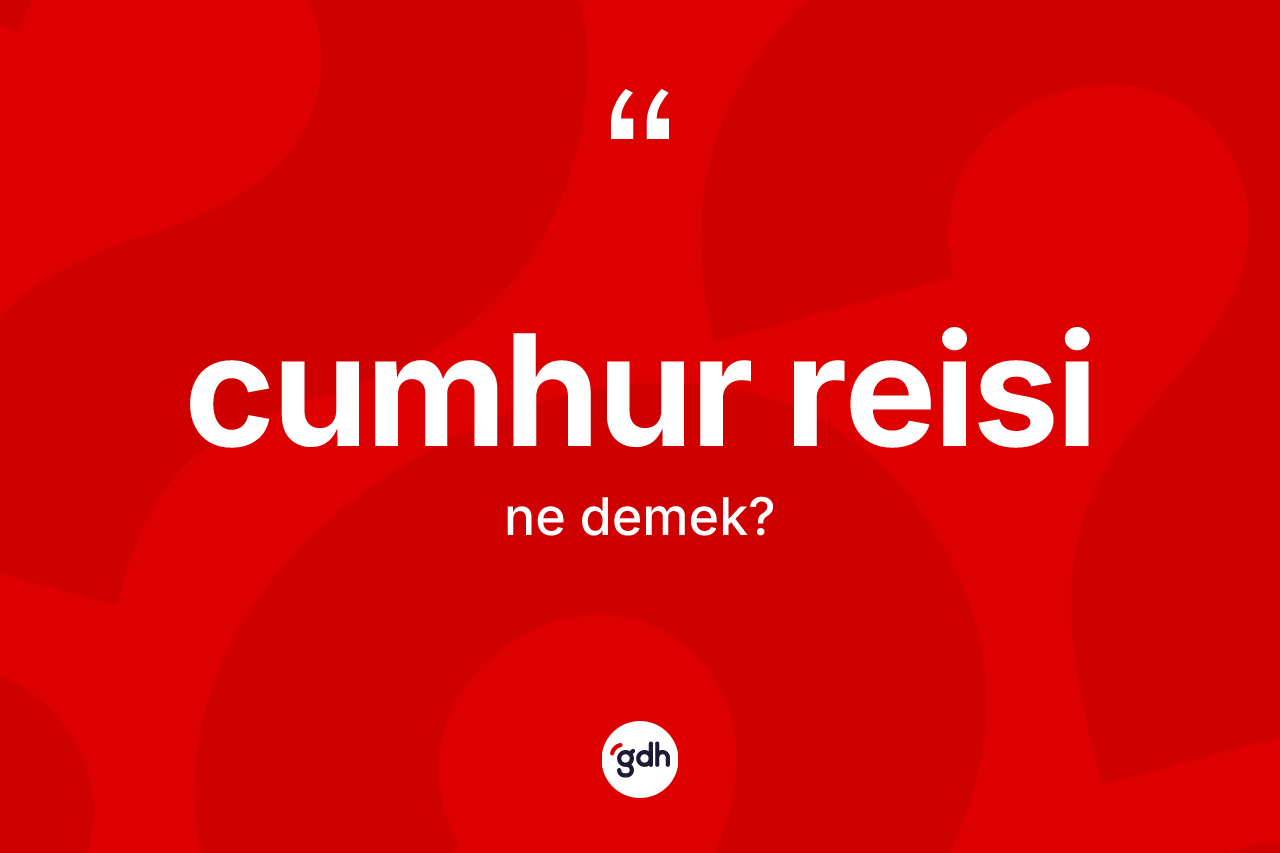 Cumhur reisi kelimesinin tanımı nedir? Cumhur reisinin kısaca tanımı nedir?