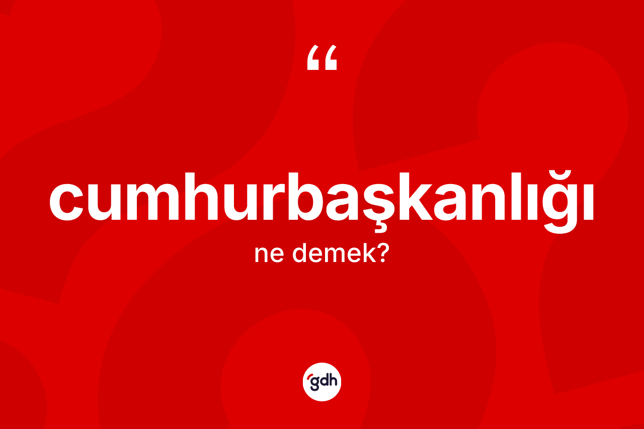 Cumhurbaşkanlığı nedir? Cumhurbaşkanlığının TDK'ya göre anlamı nedir?