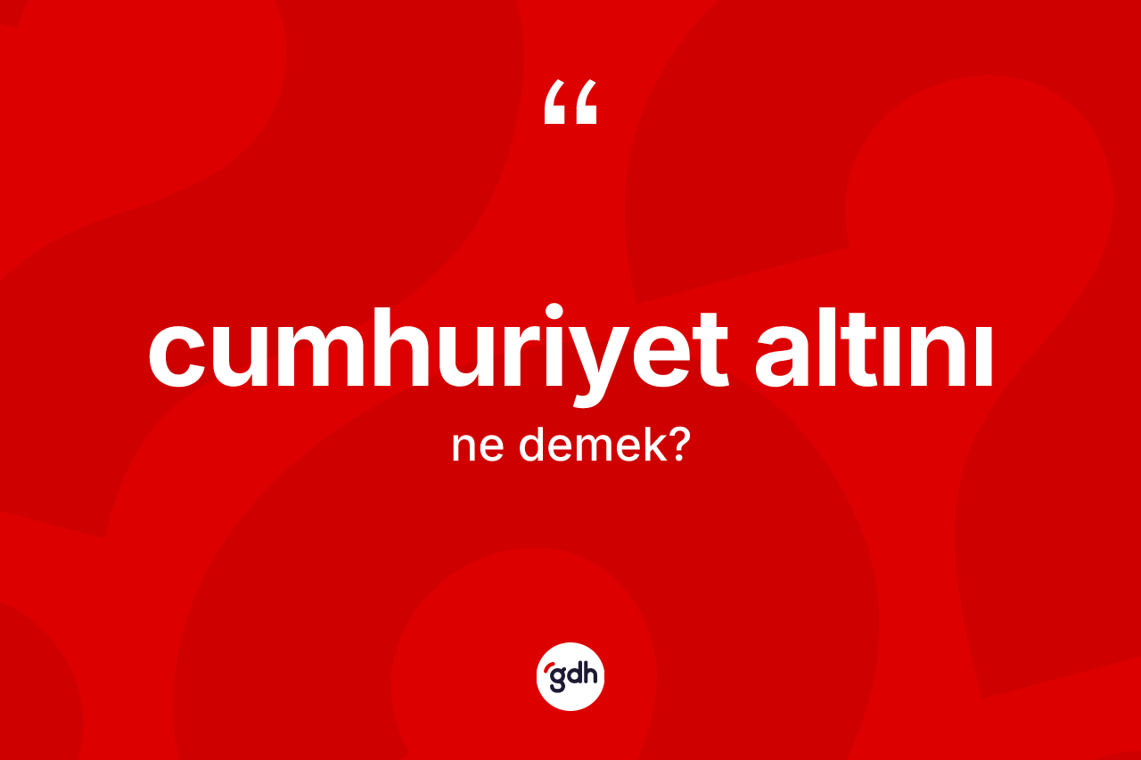 Cumhuriyet altını ne anlama gelir? Cumhuriyet altınının sözlükteki anlamı nedir?
