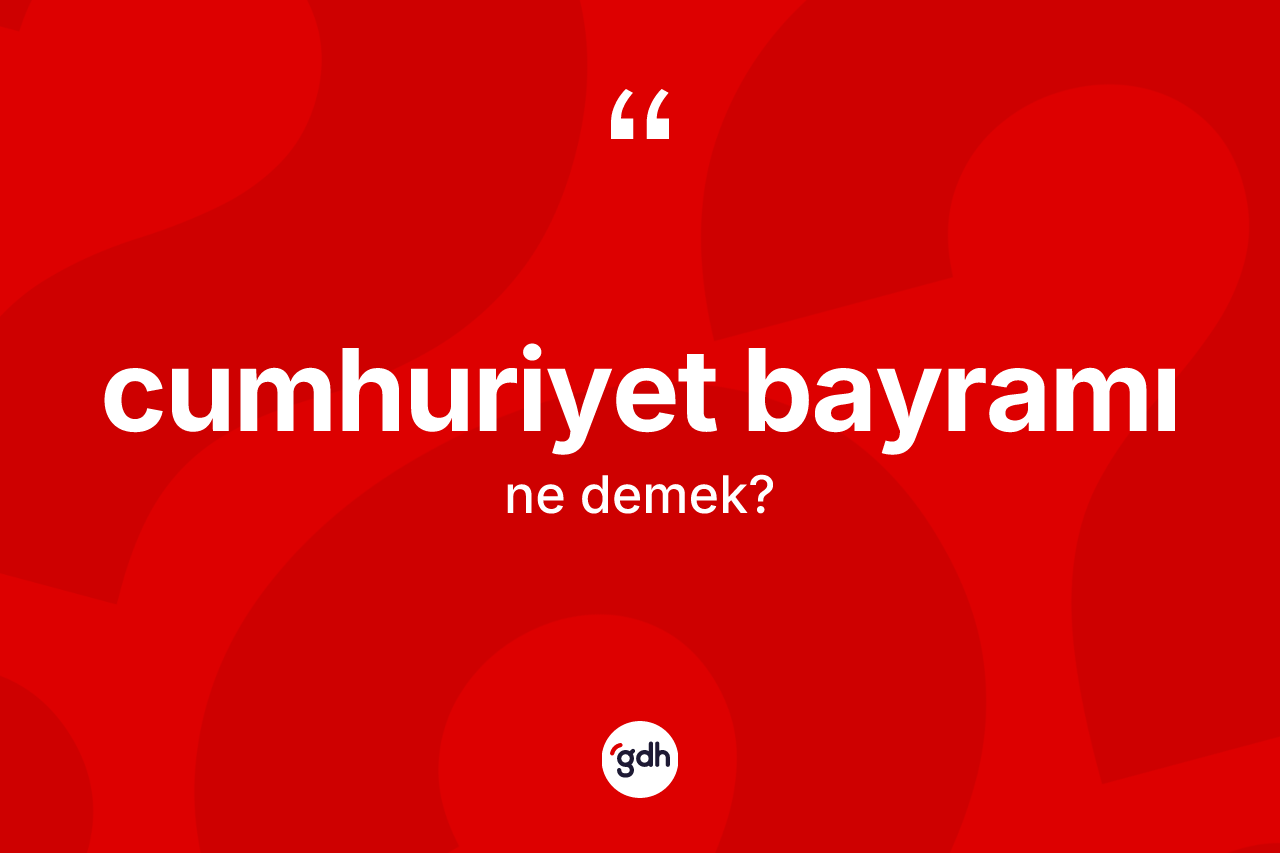 Cumhuriyet Bayramı kelimesinin tanımı nedir? Cumhuriyet Bayramı'nın TDK'ya göre anlamı nedir?