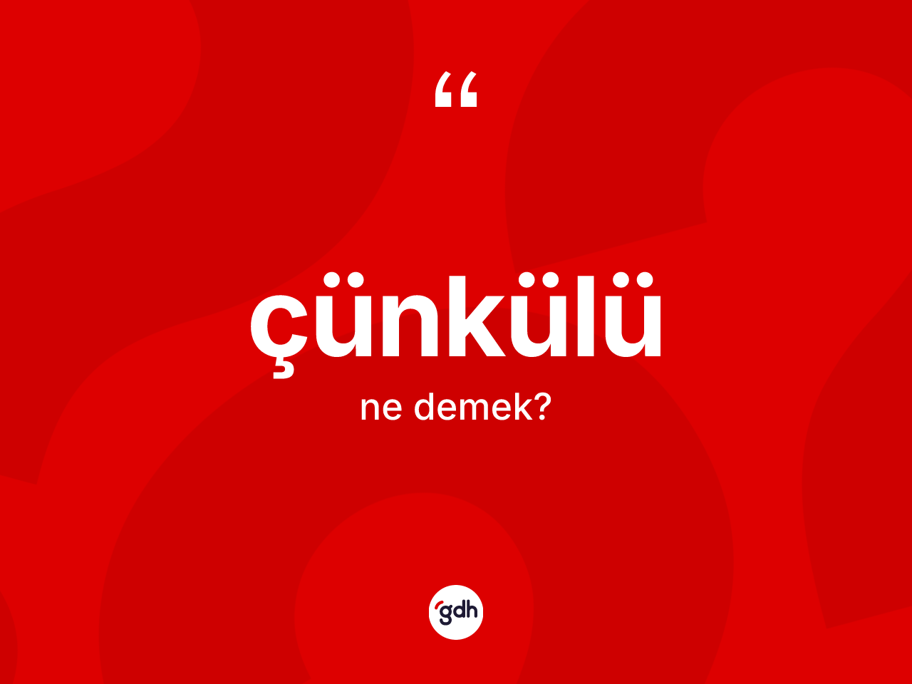 Çünkülü kelimesi nedir? Çünkülünün kısaca tanımı nedir?