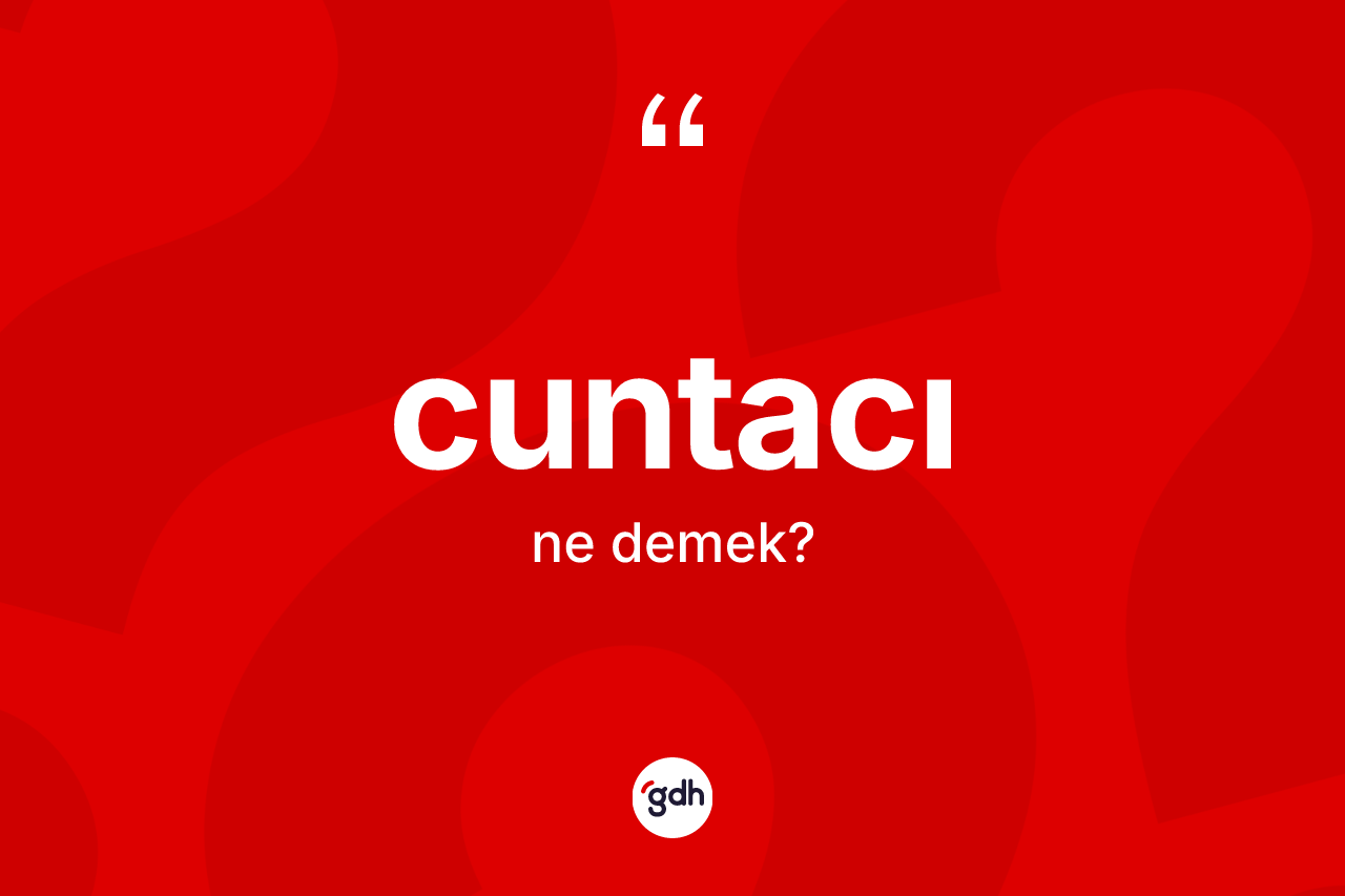 Cuntacı kelimesi nedir? Cuntacının sözlükteki anlamı nedir?