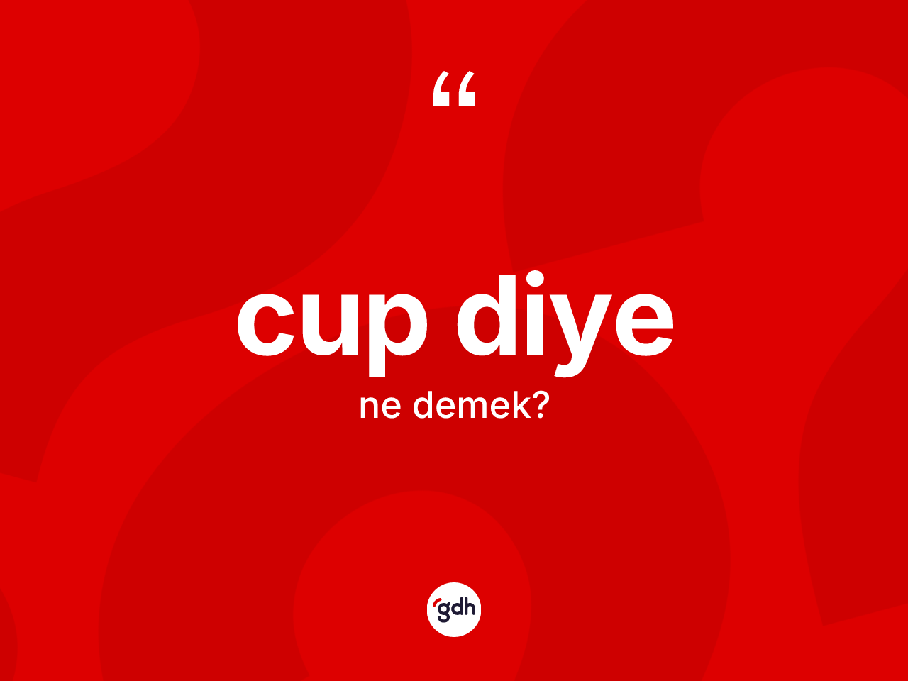 Cup diye ifadesinin anlamı nedir? Cup diye ifadesinin TDK anlamı nedir?