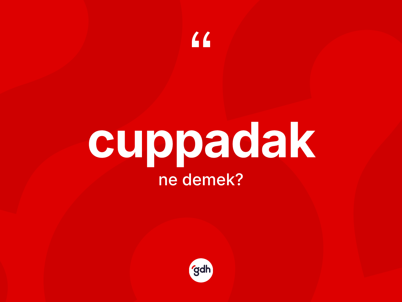 Cuppadak kelimesinin sözlükteki tanımı nedir? Cuppadağın sözlükteki anlamı nedir?