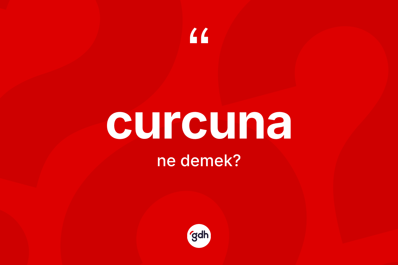 Curcuna kelimesi ne demek? Curcunanın TDK'ya göre anlamı nedir?