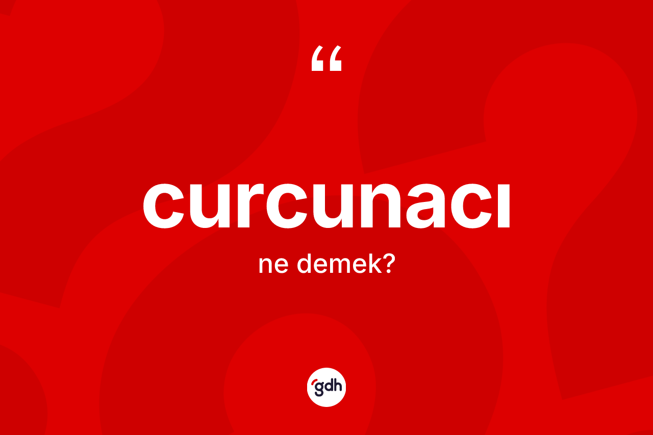 Curcunacı nedir? Curcunacının TDK'ya göre anlamı nedir?