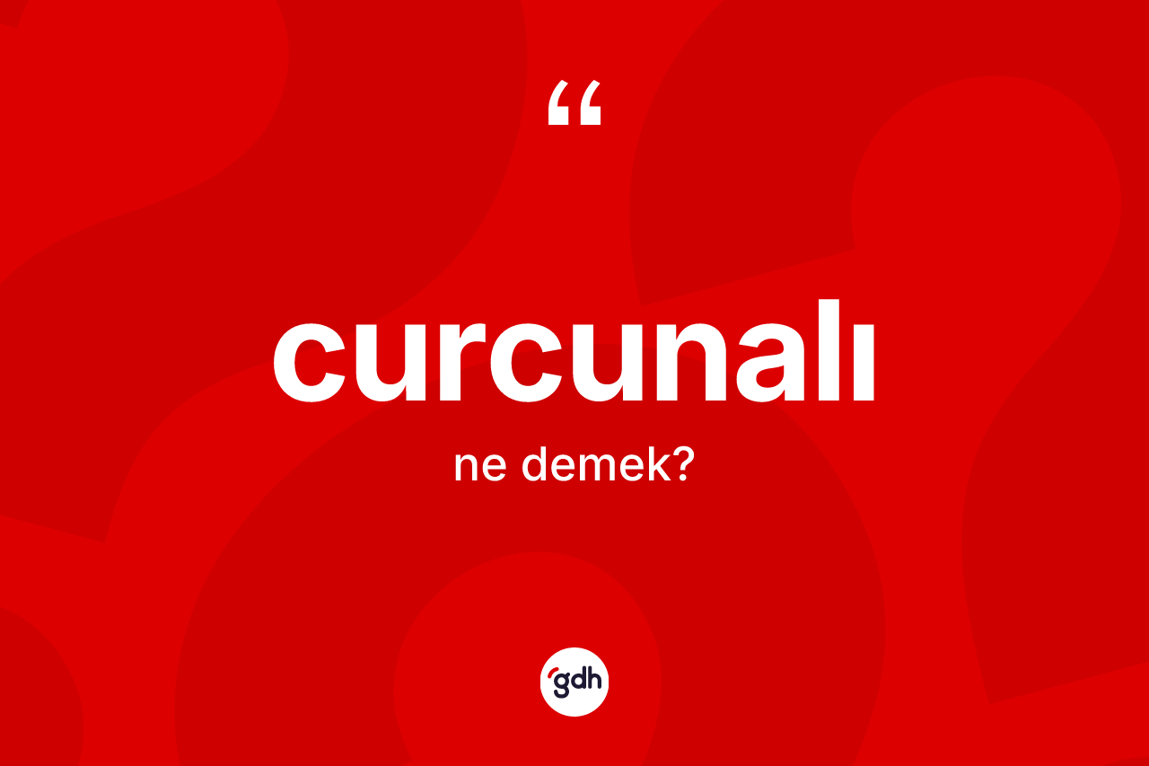 Curcunalı kelimesi nedir?