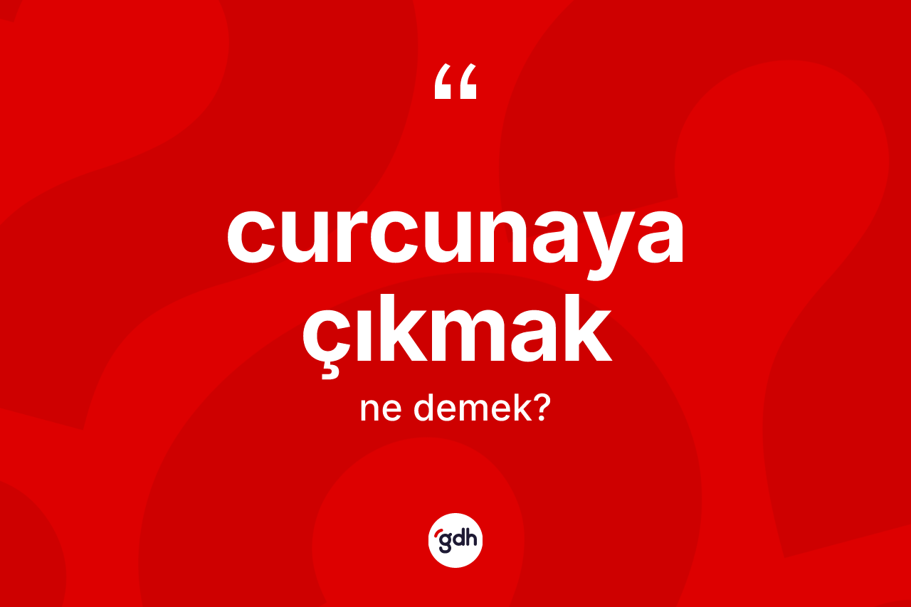 Curcunaya çıkmak ne demektir?