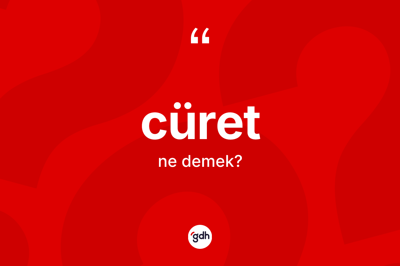 Cüret kelimesinin anlamı nedir?