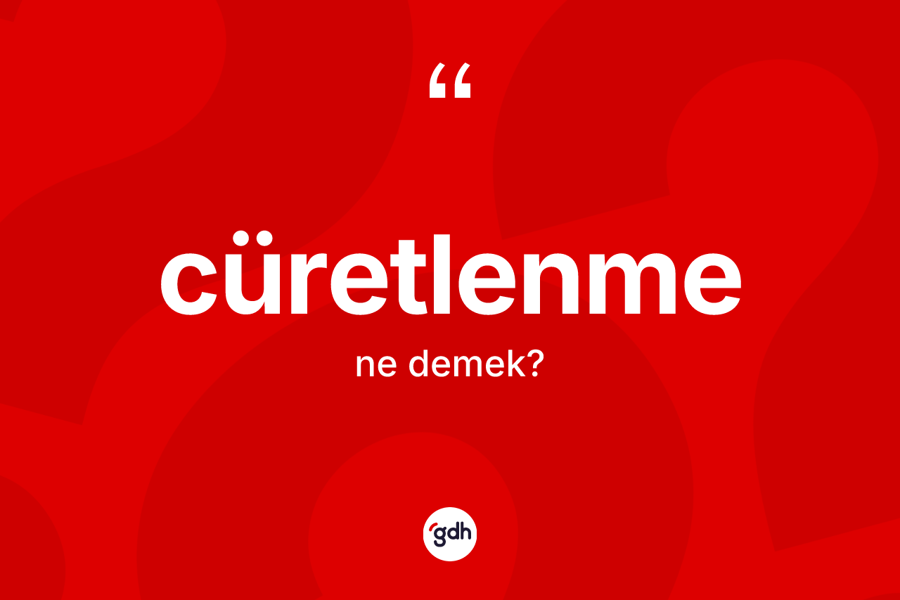 Cüretlenme kelimesinin sözlükteki tanımı nedir? Cüretlenmenin TDK'ya göre anlamı nedir?