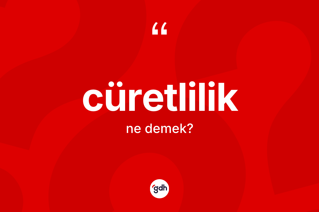 Cüretlilik ne anlama gelir? Cüretliliğin sözlükteki anlamı nedir?