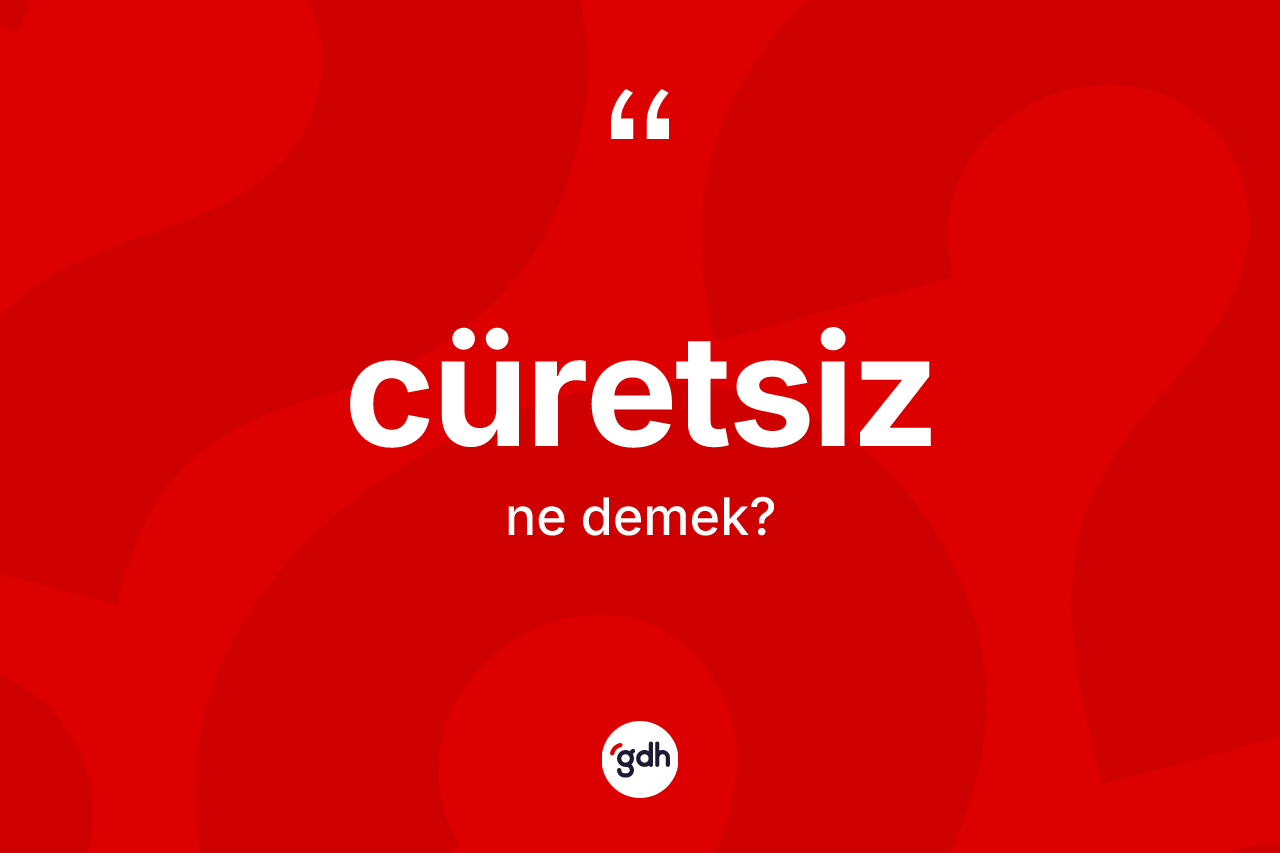 Cüretsiz kelimesinin sözlükteki tanımı nedir?