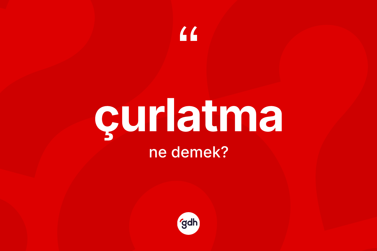 Çurlatma kelimesinin sözlükteki tanımı nedir? Çurlatmanın sözlükteki anlamı nedir?