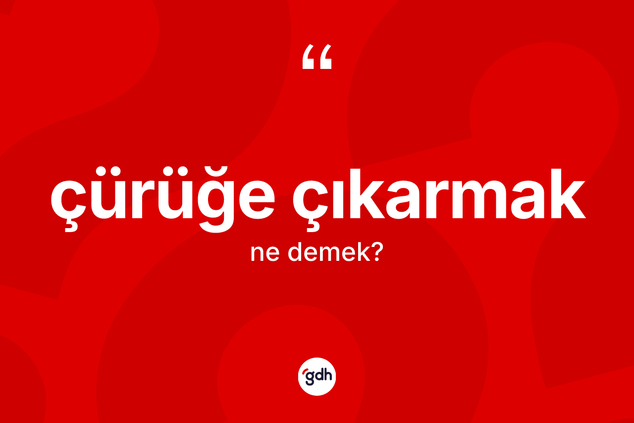 Çürüğe çıkarmak ifadesi ne anlama gelir? Çürüğe çıkarmak ifadesinin sözlük anlamı nedir?