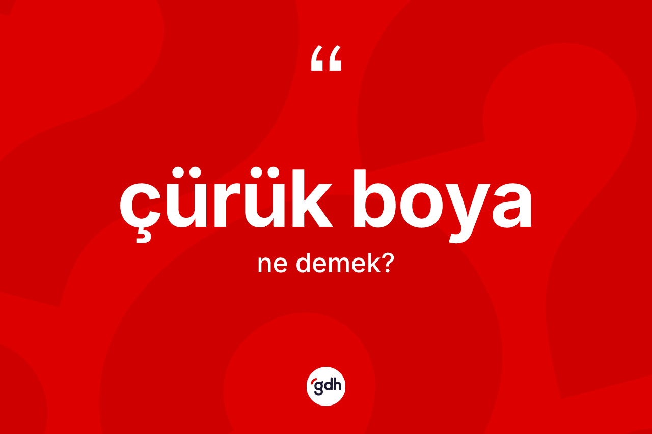 Çürük boya ne demek? Çürük boyanın TDK'ya göre anlamı nedir?