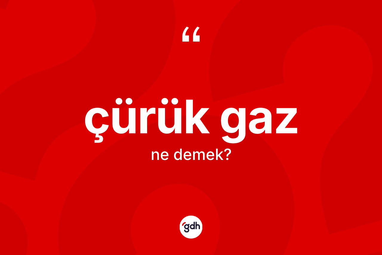 Çürük gaz ne demek?