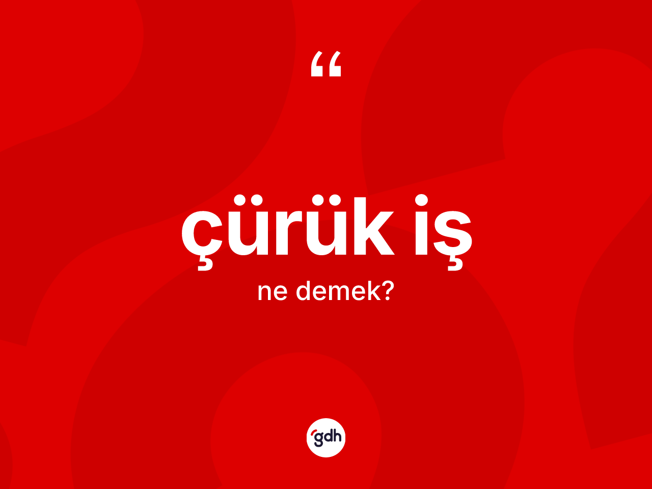 Çürük iş kelimesinin anlamı nedir? Çürük işin kısaca tanımı nedir?