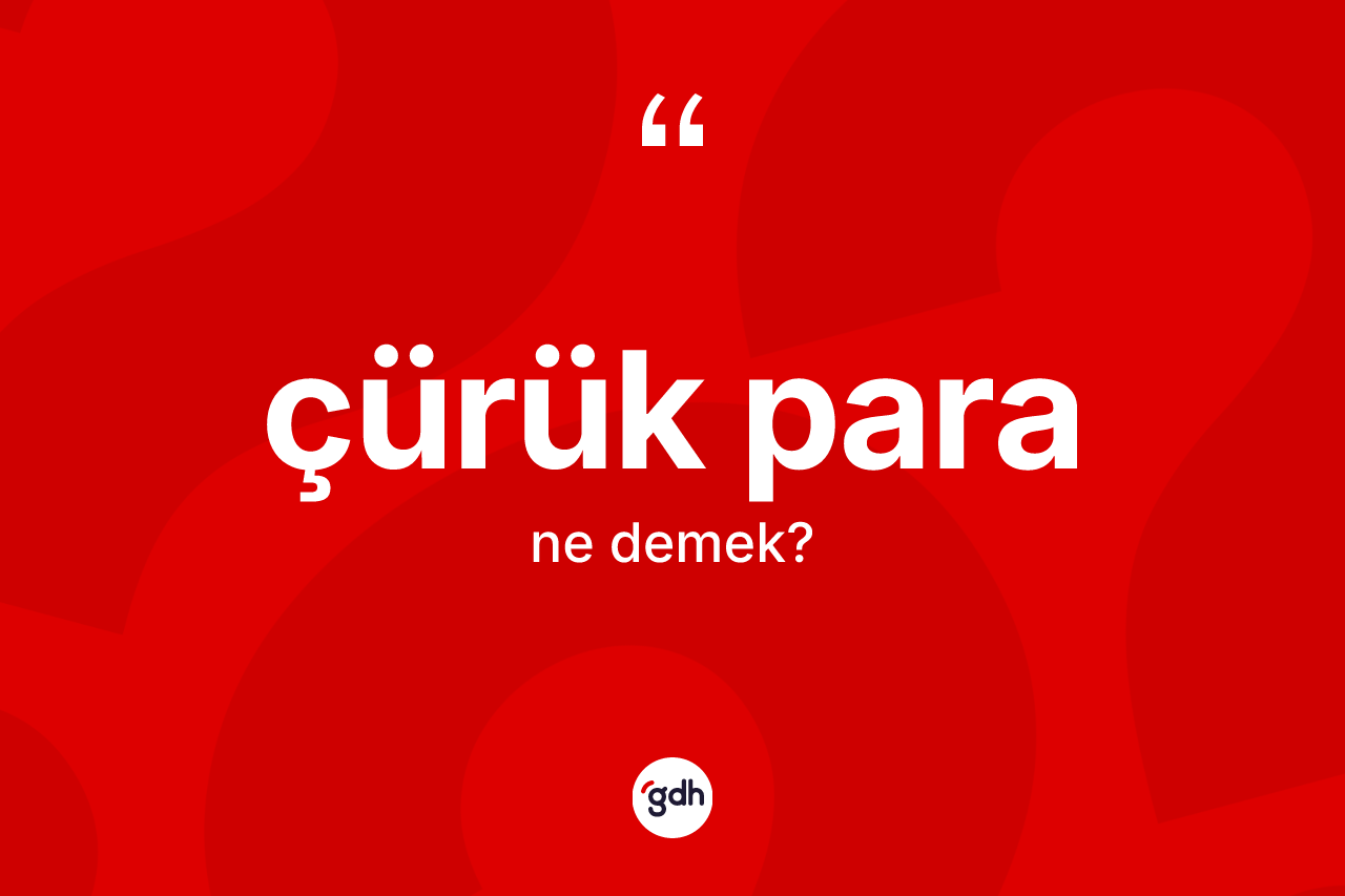 Çürük para ne demek?