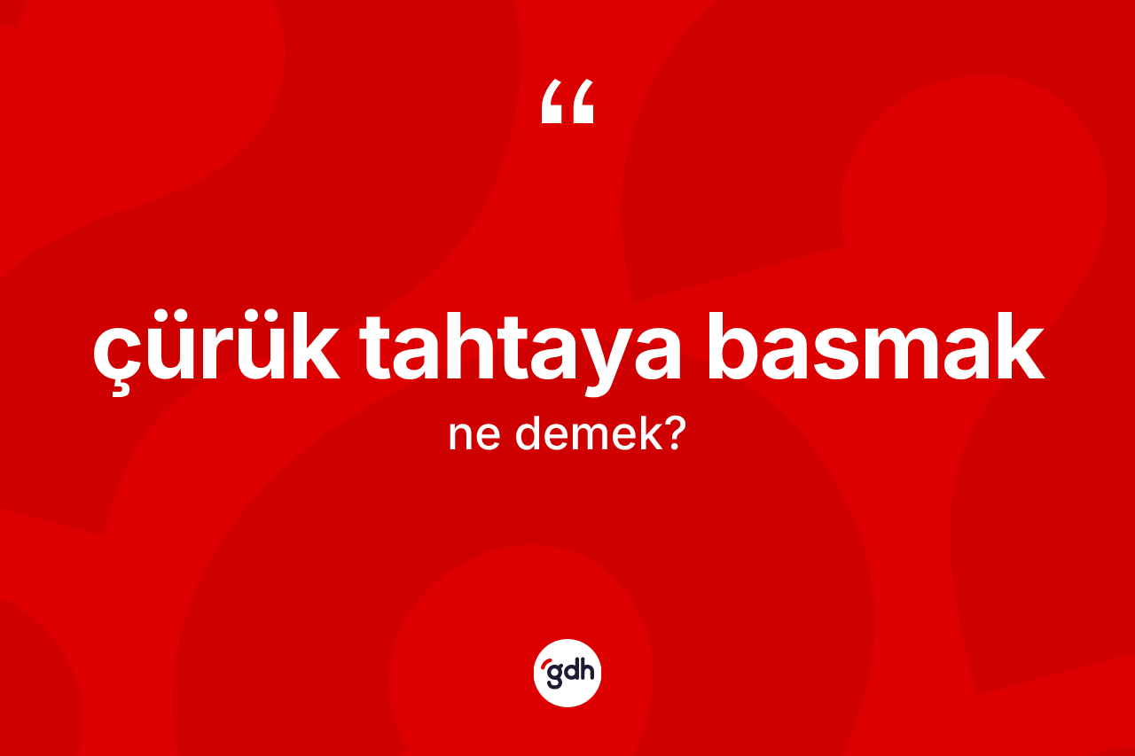 Çürük tahtaya basmak ifadesi ne demektir? Çürük tahtaya basmak ifadesi nerede kullanılır?