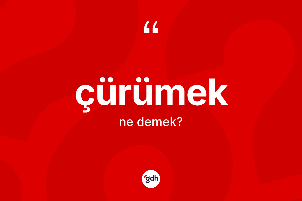 Çürümek kelimesinin tanımı nedir?