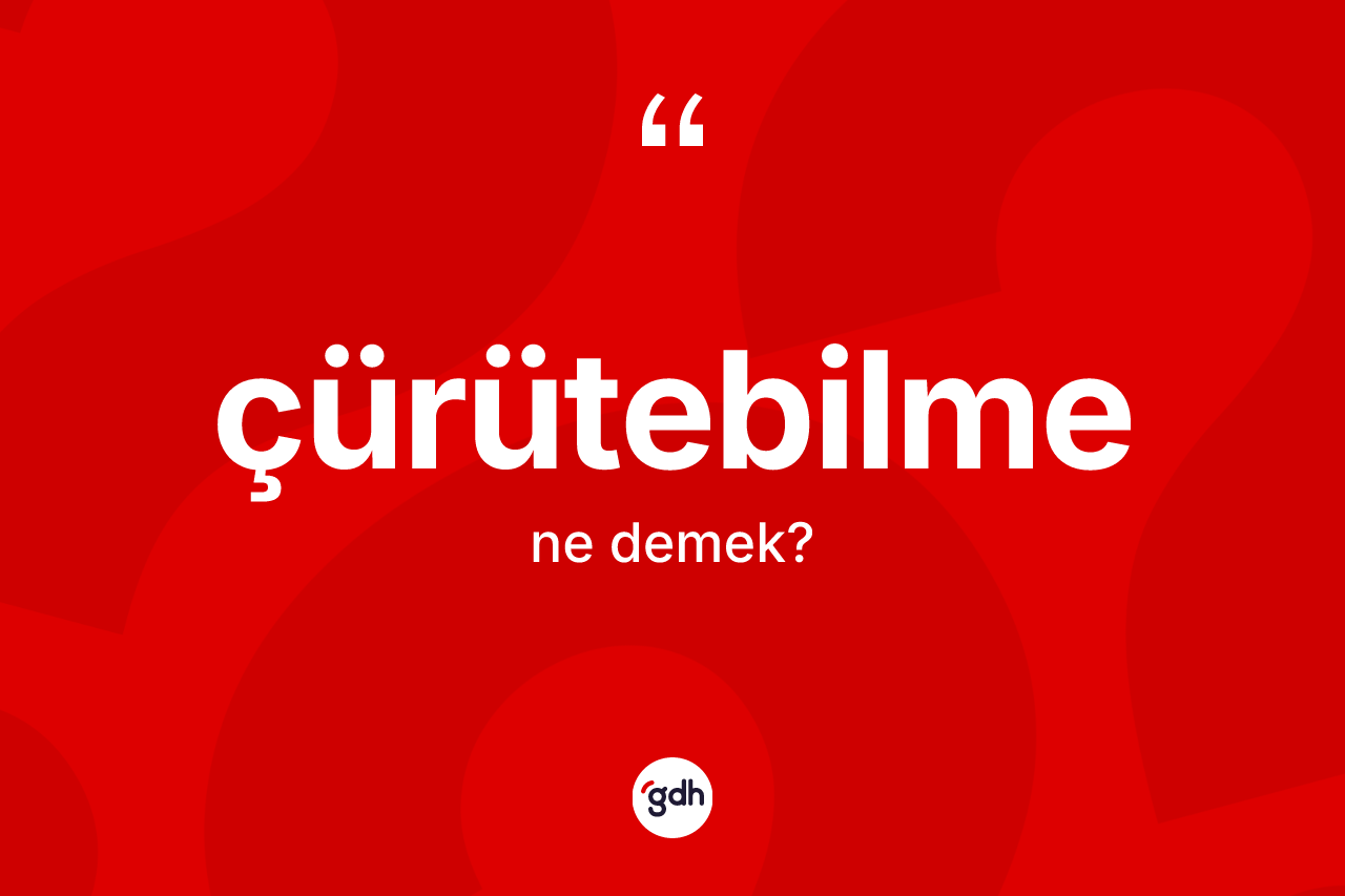 Çürütebilme nedir? Çürütebilmenin TDK'ya göre anlamı nedir?