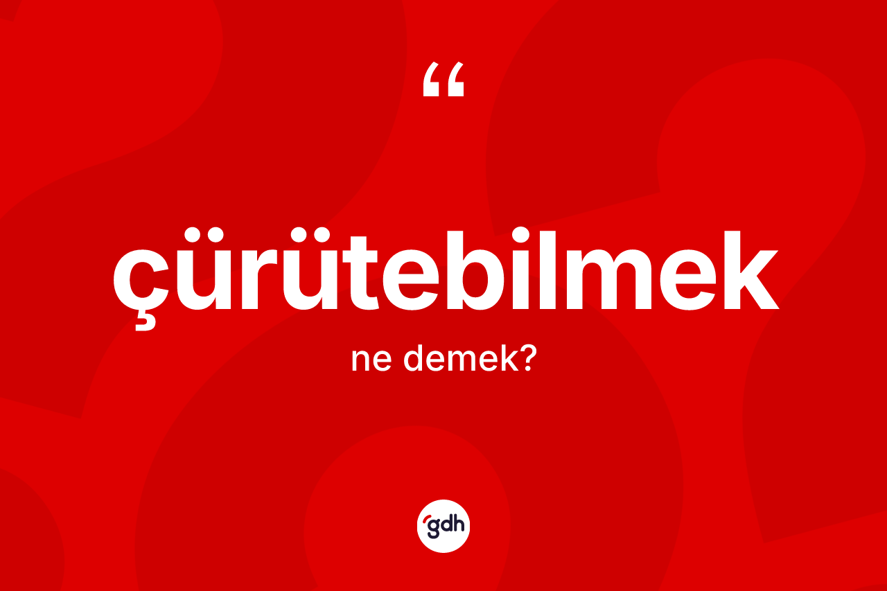 Çürütebilmek kelimesinin sözlükteki tanımı nedir? Çürütebilmeğin TDK'ya göre anlamı nedir?