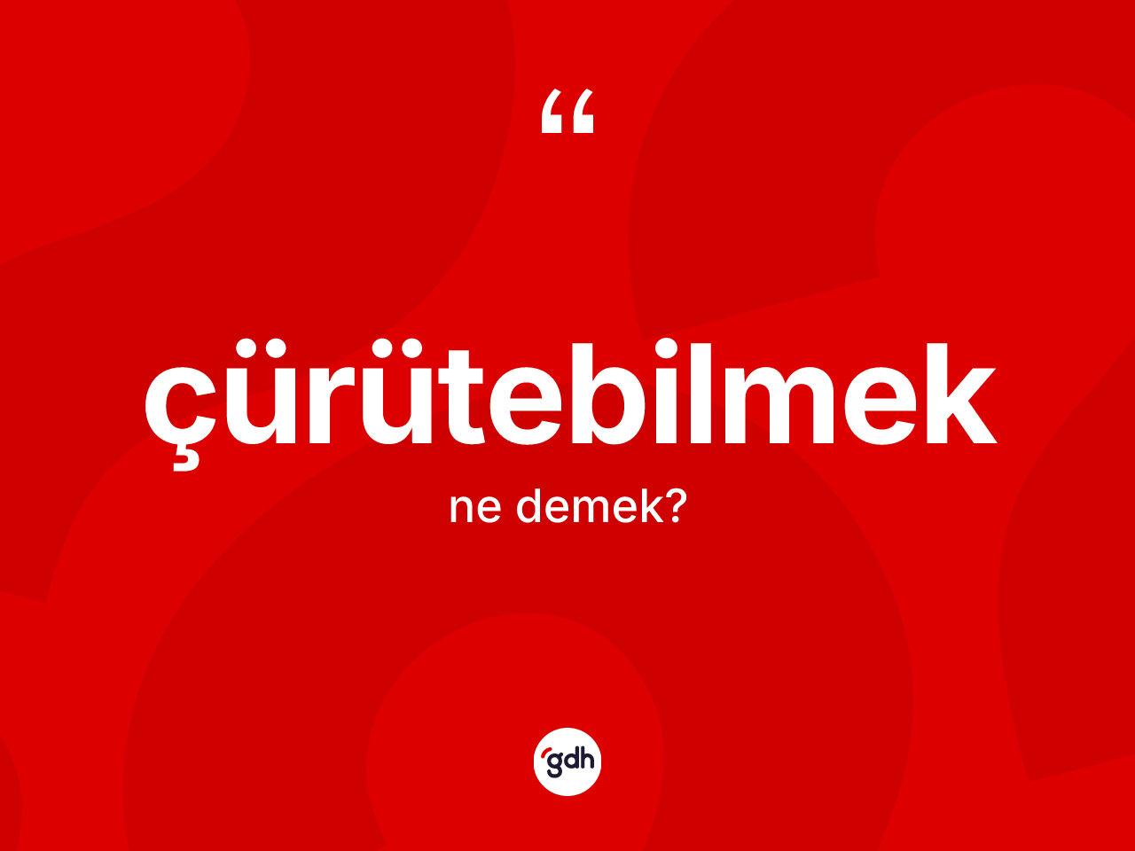 Çürütebilmek kelimesinin sözlükteki tanımı nedir? Çürütebilmeğin TDK'ya göre anlamı nedir?