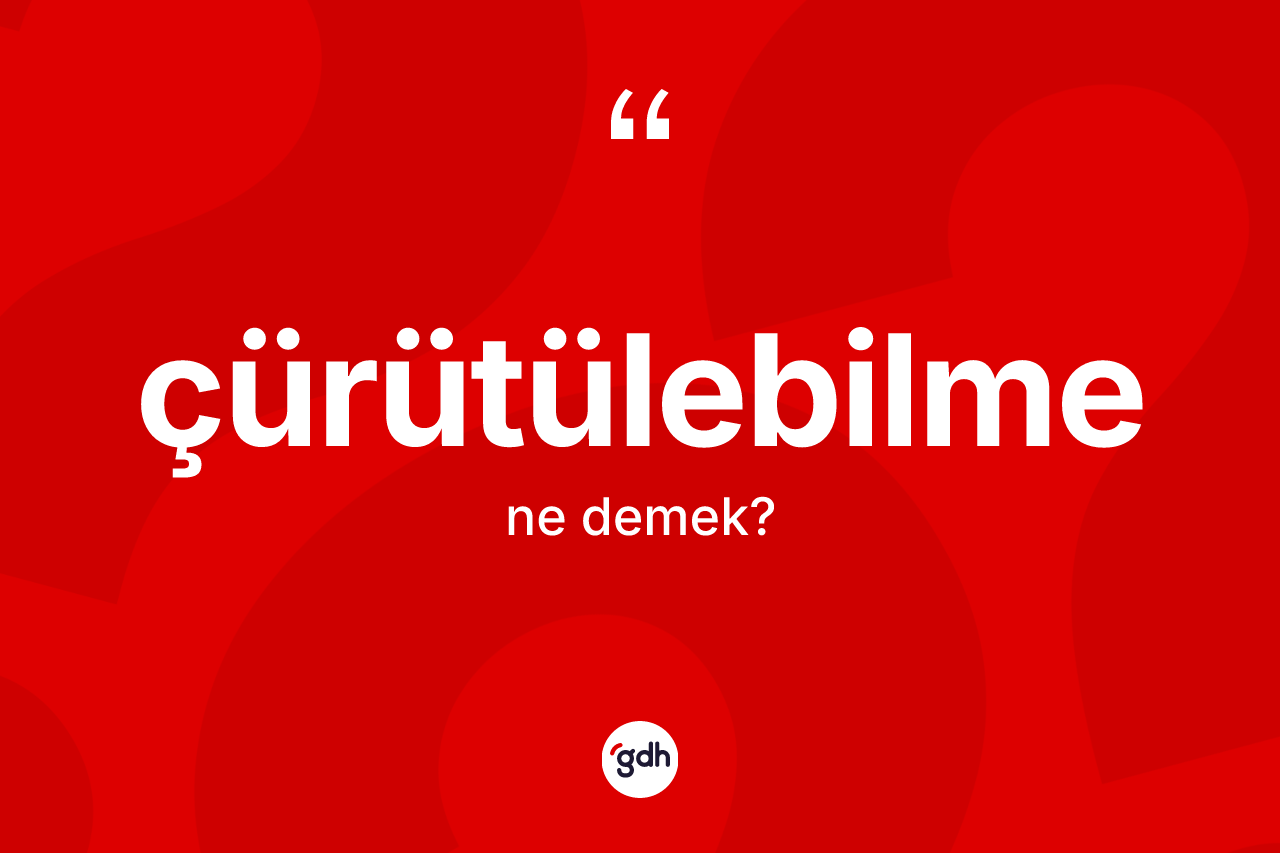 Çürütülebilme ne anlama gelir? Çürütülebilme kelimesinin TDK anlamı nedir?