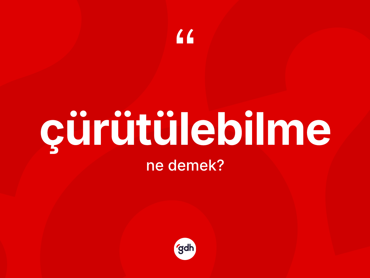 Çürütülebilme ne anlama gelir? Çürütülebilme kelimesinin TDK anlamı nedir?
