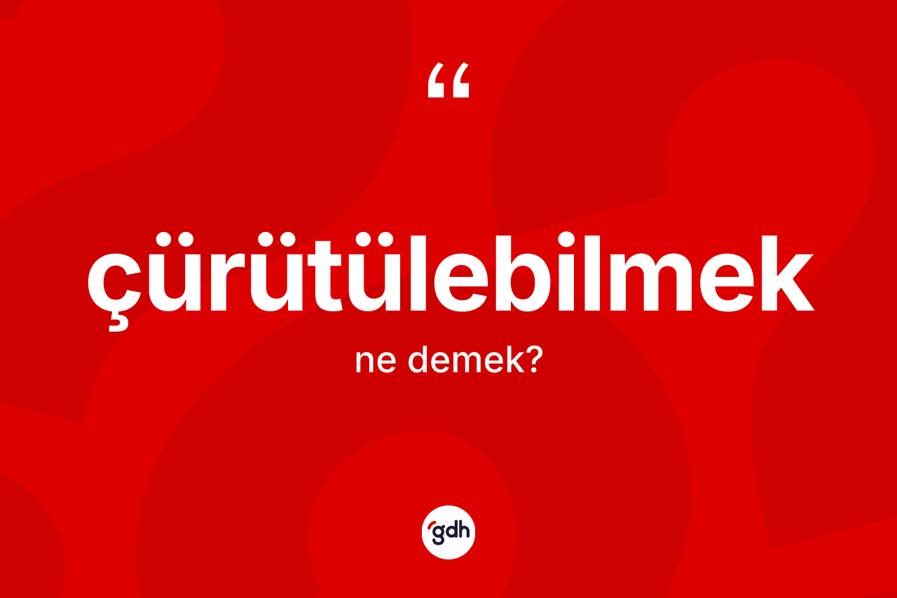 Çürütülebilmek ne anlama gelir? Çürütülebilmek kelimesinin TDK'ya göre açıklaması nedir?