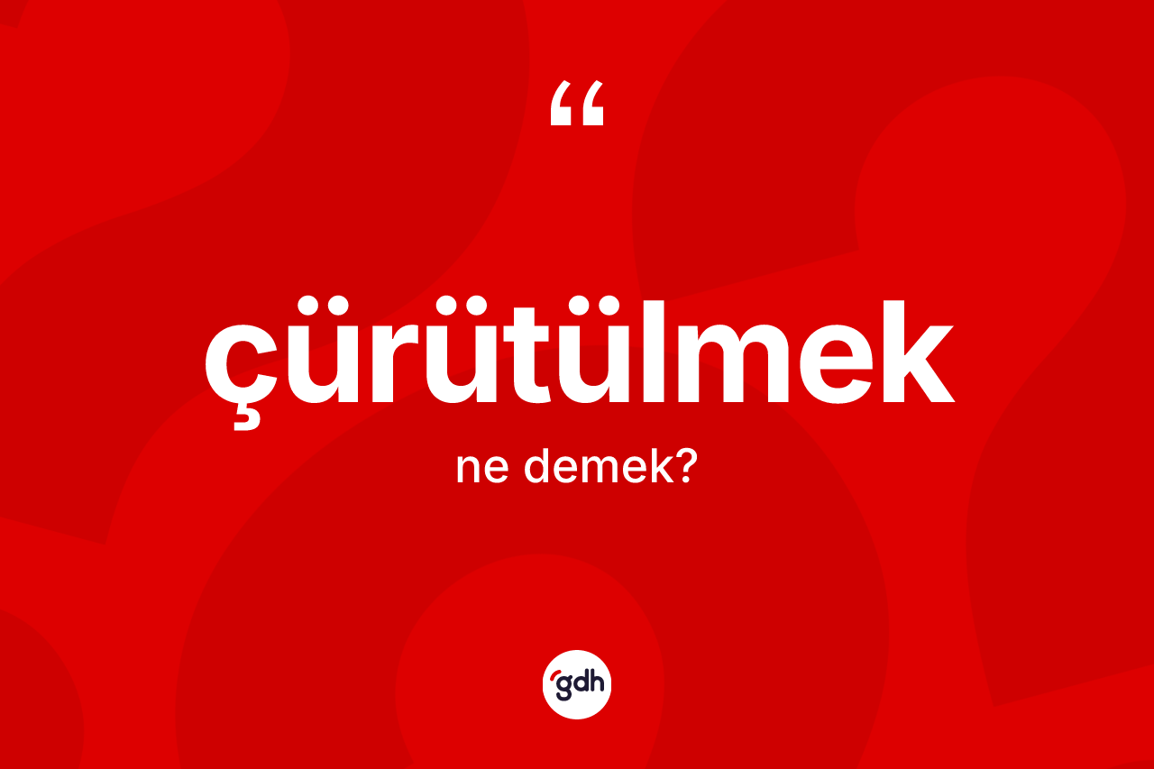 Çürütülmek kelimesinin sözlükteki tanımı nedir? Çürütülmek kelimesinin kaç farklı anlamı var?
