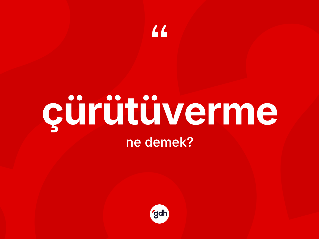 Çürütüverme kelimesi nedir? Çürütüvermenin sözlükteki anlamı nedir?