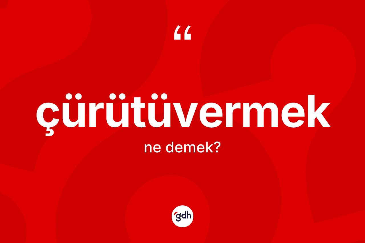 Çürütüvermek kelimesi nedir?
