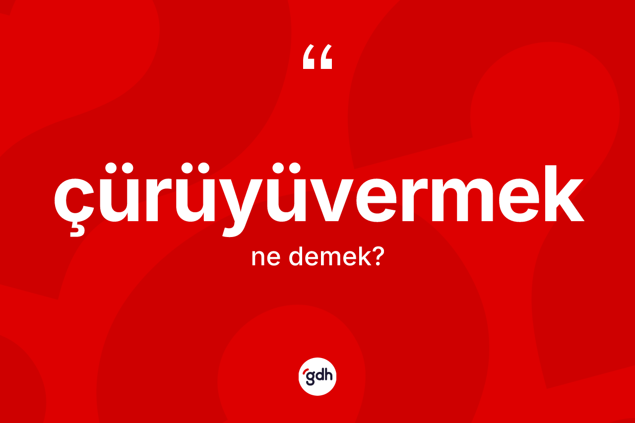 Çürüyüvermek kelimesinin anlamı nedir? Çürüyüvermeğin kısaca tanımı nedir?