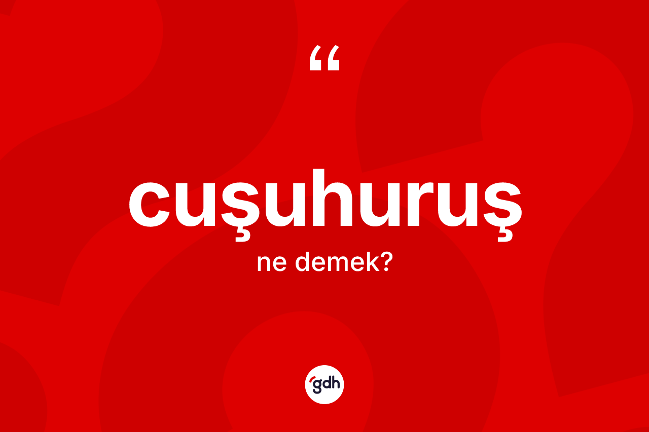 Cuşuhuruş kelimesinin anlamı nedir? Cuşuhuruş kelimesinin kaç farklı anlamı var?