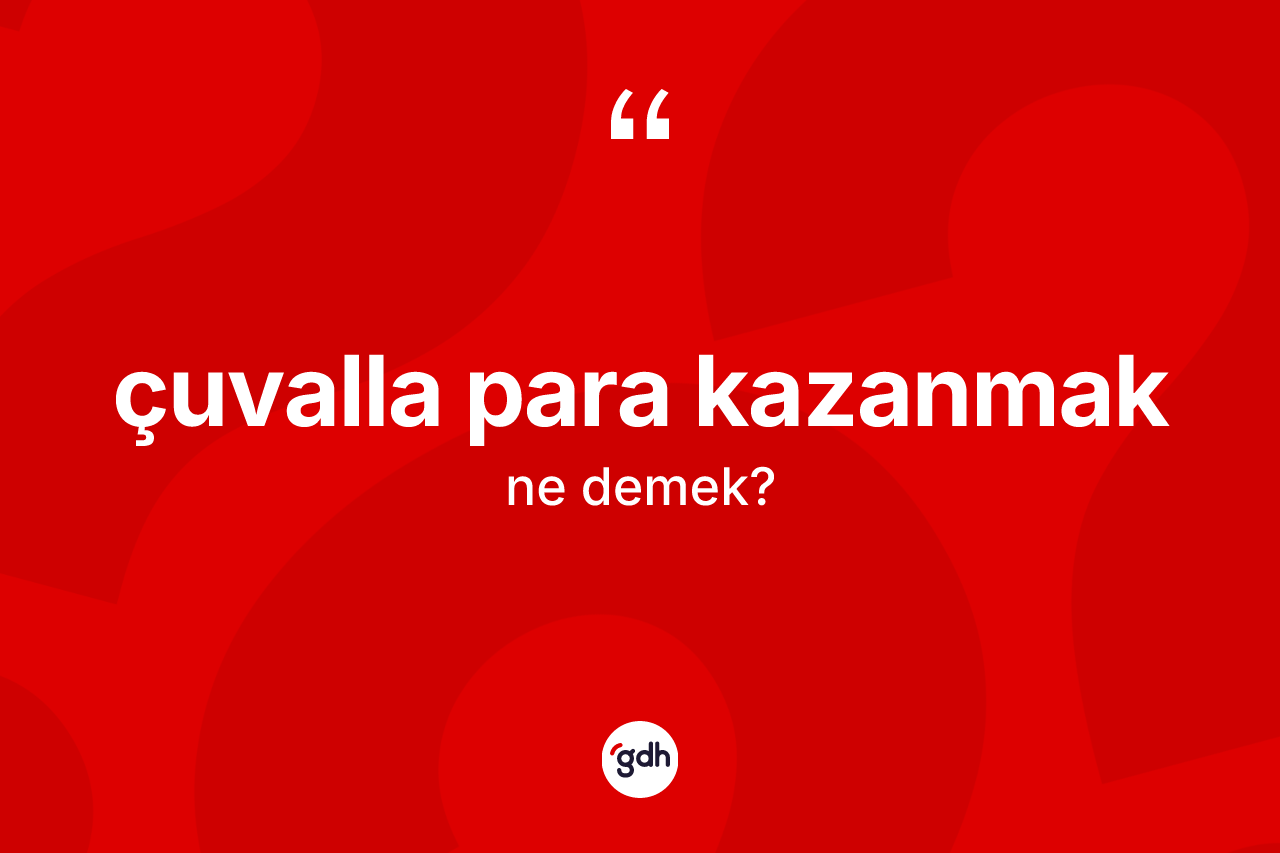 Çuvalla para kazanmak ifadesinin sözlükteki anlamı nedir? Çuvalla para kazanmak sözünün TDK anlamı nedir?