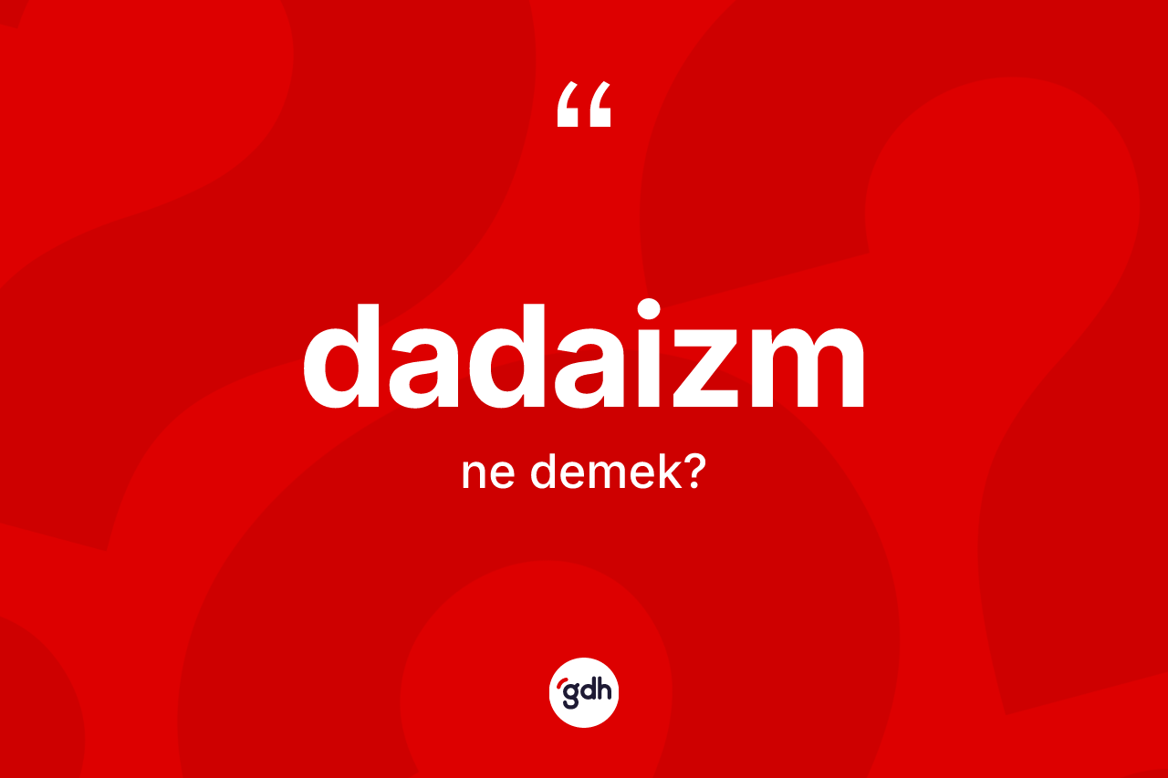 Dadaizm kelimesinin anlamı nedir? Dadaizm'in TDK'ya göre anlamı nedir?